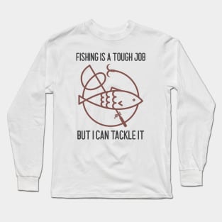 Fishing Is A Tough Job But I Can Tackle It Long Sleeve T-Shirt